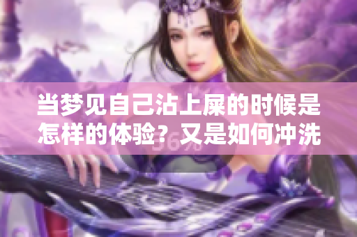 当梦见自己沾上屎的时候是怎样的体验？又是如何冲洗擦掉的呢？