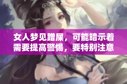 女人梦见蹭屎，可能暗示着需要提高警惕，要特别注意什么事项