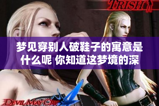 梦见穿别人破鞋子的寓意是什么呢 你知道这梦境的深层含义吗