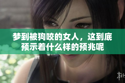 梦到被狗咬的女人，这到底预示着什么样的预兆呢