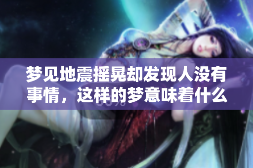 梦见地震摇晃却发现人没有事情，这样的梦意味着什么呢