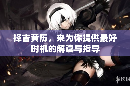 择吉黄历，来为你提供最好时机的解读与指导