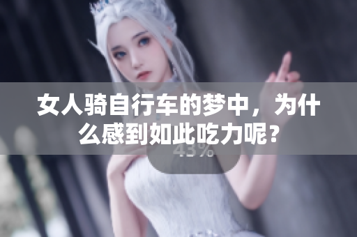 女人骑自行车的梦中，为什么感到如此吃力呢？