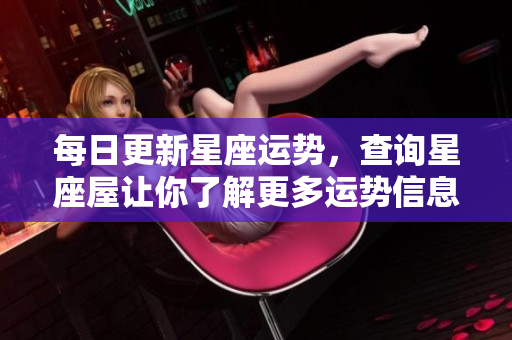 每日更新星座运势，查询星座屋让你了解更多运势信息
