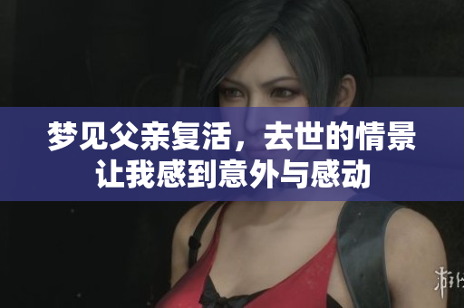 梦见父亲复活，去世的情景让我感到意外与感动