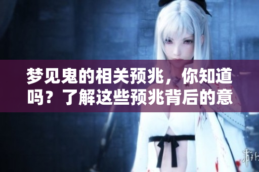 梦见鬼的相关预兆，你知道吗？了解这些预兆背后的意义吧！