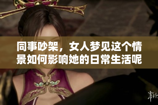 同事吵架，女人梦见这个情景如何影响她的日常生活呢