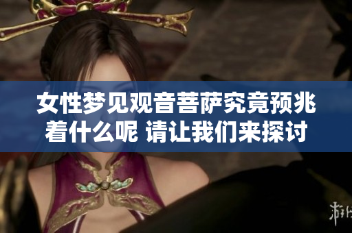 女性梦见观音菩萨究竟预兆着什么呢 请让我们来探讨一下这个问题