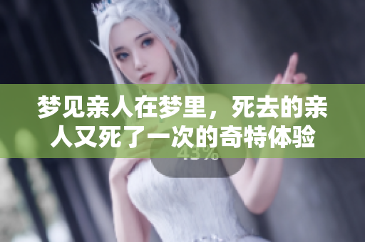 梦见亲人在梦里，死去的亲人又死了一次的奇特体验