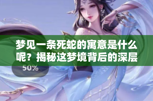 梦见一条死蛇的寓意是什么呢？揭秘这梦境背后的深层含义