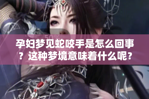 孕妇梦见蛇咬手是怎么回事？这种梦境意味着什么呢？