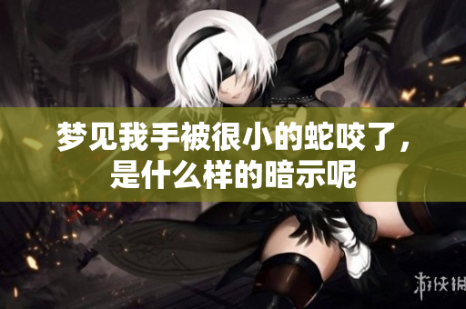 梦见我手被很小的蛇咬了，是什么样的暗示呢