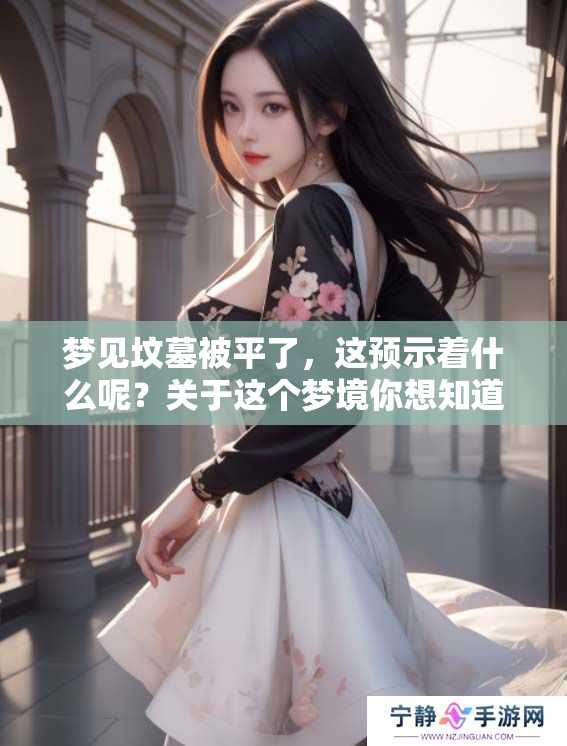 梦见坟墓被平了，这预示着什么呢？关于这个梦境你想知道的都在这里。