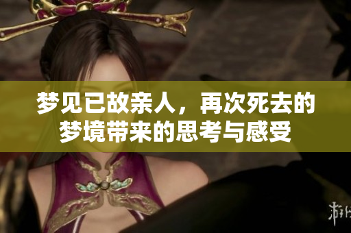 梦见已故亲人，再次死去的梦境带来的思考与感受