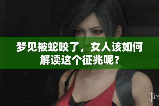 梦见被蛇咬了，女人该如何解读这个征兆呢？