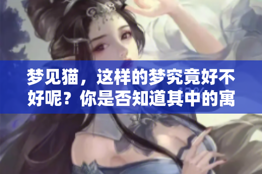梦见猫，这样的梦究竟好不好呢？你是否知道其中的寓意是什么？