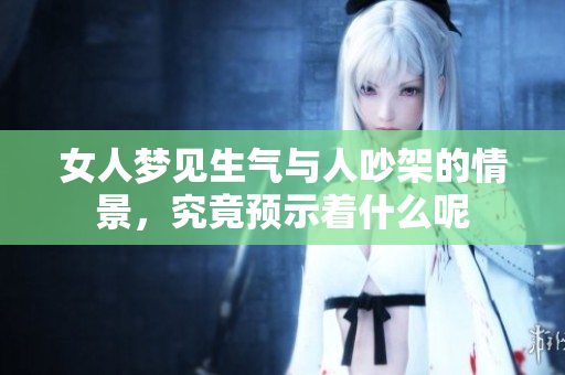 女人梦见生气与人吵架的情景，究竟预示着什么呢