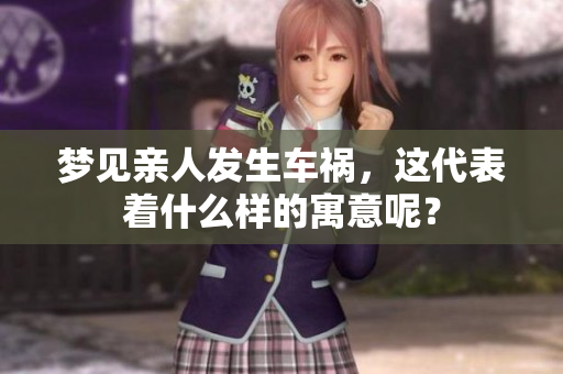 梦见亲人发生车祸，这代表着什么样的寓意呢？