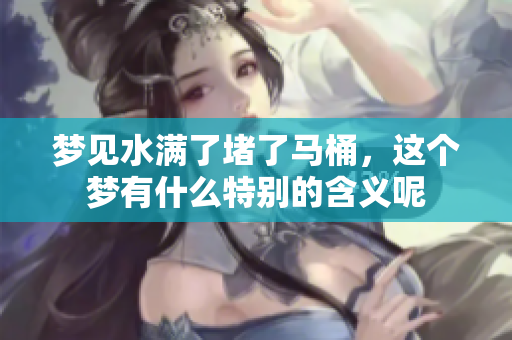 梦见水满了堵了马桶，这个梦有什么特别的含义呢