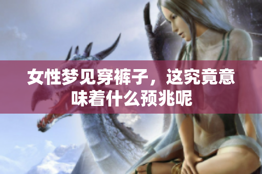 女性梦见穿裤子，这究竟意味着什么预兆呢