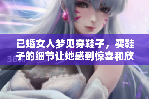 已婚女人梦见穿鞋子，买鞋子的细节让她感到惊喜和欣喜