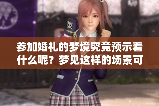 参加婚礼的梦境究竟预示着什么呢？梦见这样的场景可能有特别的寓意。