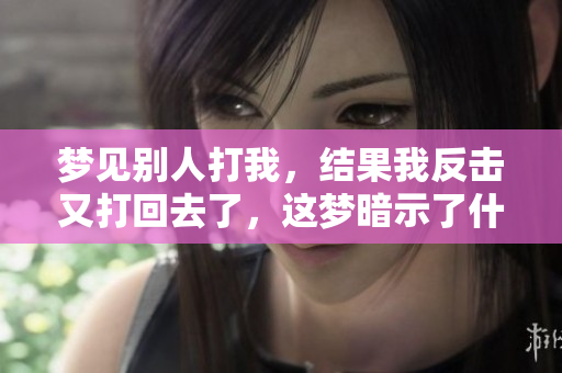 梦见别人打我，结果我反击又打回去了，这梦暗示了什么呢