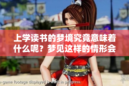 上学读书的梦境究竟意味着什么呢？梦见这样的情形会有怎样的暗示呢？