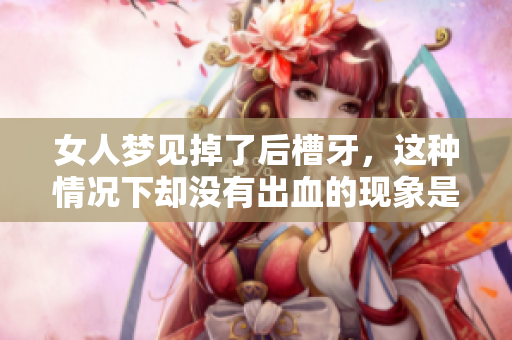 女人梦见掉了后槽牙，这种情况下却没有出血的现象是什么原因呢