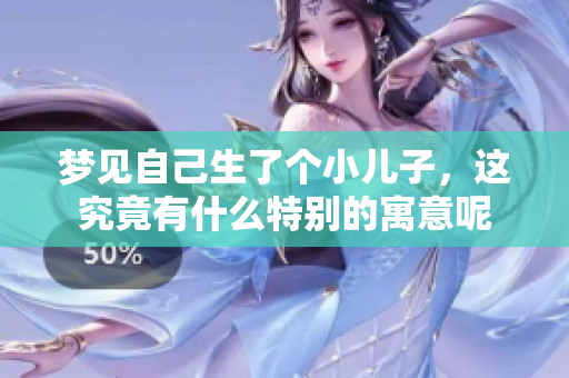 梦见自己生了个小儿子，这究竟有什么特别的寓意呢