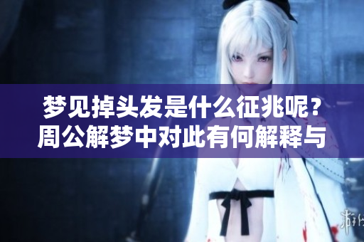 梦见掉头发是什么征兆呢？周公解梦中对此有何解释与说法呢？