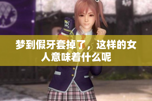 梦到假牙套掉了，这样的女人意味着什么呢