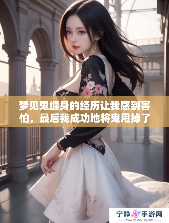 梦见鬼缠身的经历让我感到害怕，最后我成功地将鬼甩掉了