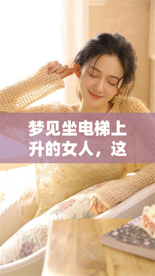 梦见坐电梯上升的女人，这个梦代表了怎样的寓意与启示呢