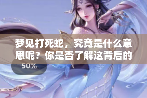 梦见打死蛇，究竟是什么意思呢？你是否了解这背后的含义？