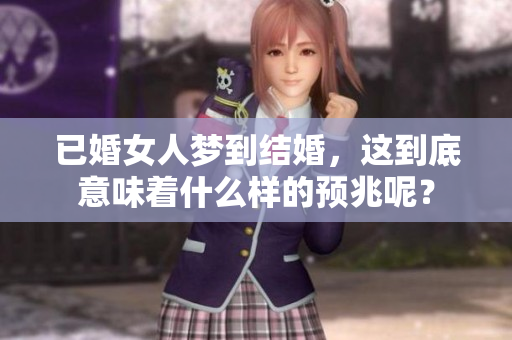 已婚女人梦到结婚，这到底意味着什么样的预兆呢？