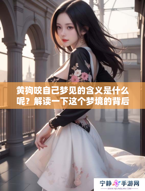 黄狗咬自己梦见的含义是什么呢？解读一下这个梦境的背后意义吧！
