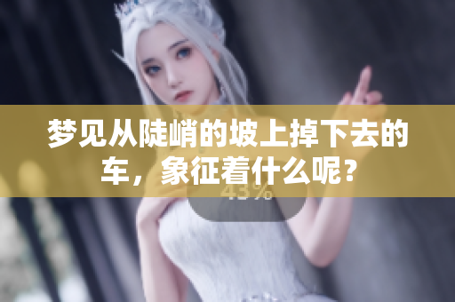 梦见从陡峭的坡上掉下去的车，象征着什么呢？