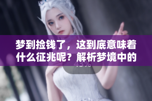 梦到捡钱了，这到底意味着什么征兆呢？解析梦境中的隐含信息。
