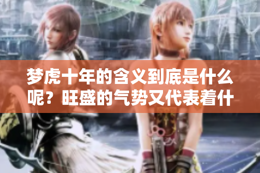 梦虎十年的含义到底是什么呢？旺盛的气势又代表着什么呢？
