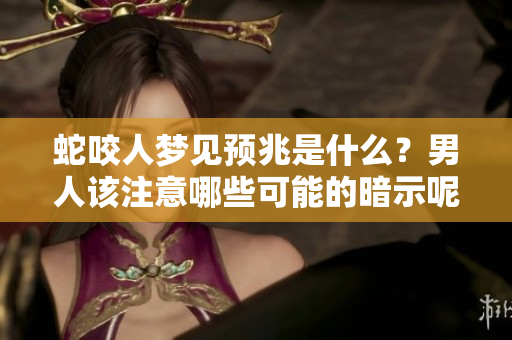 蛇咬人梦见预兆是什么？男人该注意哪些可能的暗示呢