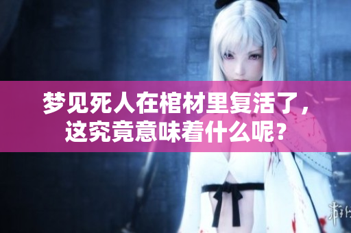 梦见死人在棺材里复活了，这究竟意味着什么呢？
