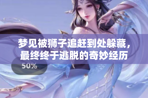 梦见被狮子追赶到处躲藏，最终终于逃脱的奇妙经历