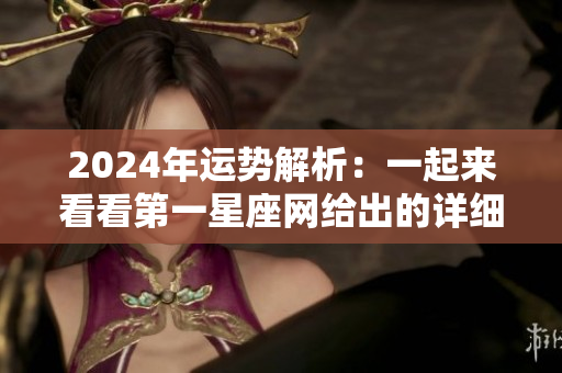 2024年运势解析：一起来看看第一星座网给出的详细信息