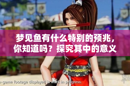 梦见鱼有什么特别的预兆，你知道吗？探究其中的意义与启示。