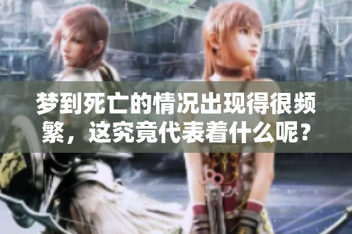 梦到死亡的情况出现得很频繁，这究竟代表着什么呢？