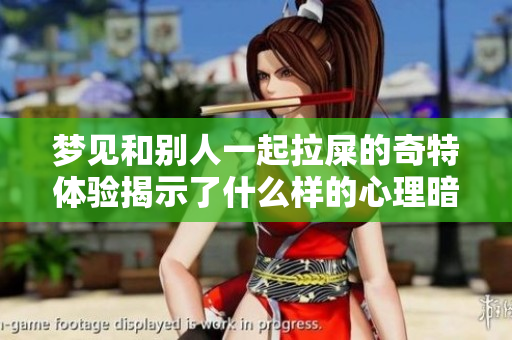 梦见和别人一起拉屎的奇特体验揭示了什么样的心理暗示呢