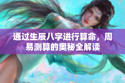 通过生辰八字进行算命，周易测算的奥秘全解读
