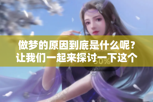 做梦的原因到底是什么呢？让我们一起来探讨一下这个有趣的话题。