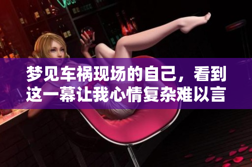 梦见车祸现场的自己，看到这一幕让我心情复杂难以言表